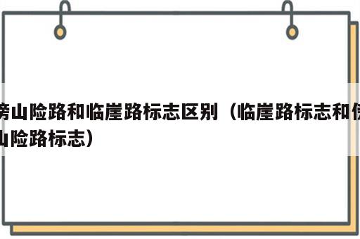 傍山险路和临崖路标志区别（临崖路标志和傍山险路标志）