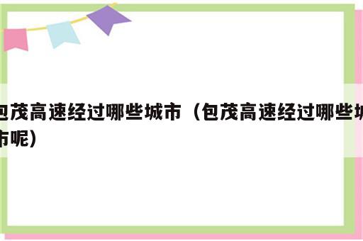 包茂高速经过哪些城市（包茂高速经过哪些城市呢）