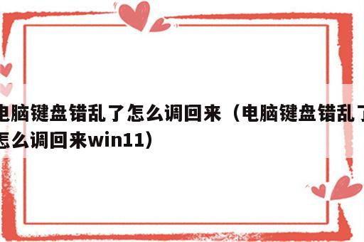 电脑键盘错乱了怎么调回来（电脑键盘错乱了怎么调回来win11）