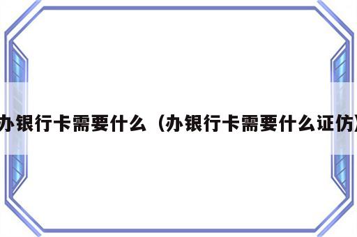 办银行卡需要什么（办银行卡需要什么证仿）
