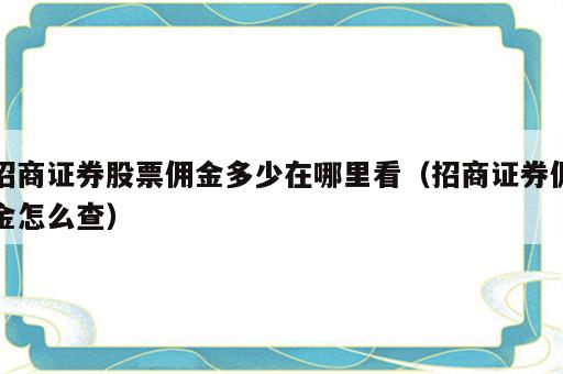 招商证券股票佣金多少在哪里看（招商证券佣金怎么查）