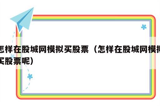 怎样在股城网模拟买股票（怎样在股城网模拟买股票呢）