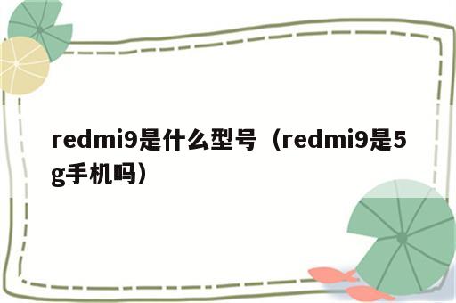 redmi9是什么型号（redmi9是5g手机吗）