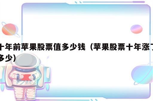 十年前苹果股票值多少钱（苹果股票十年涨了多少）