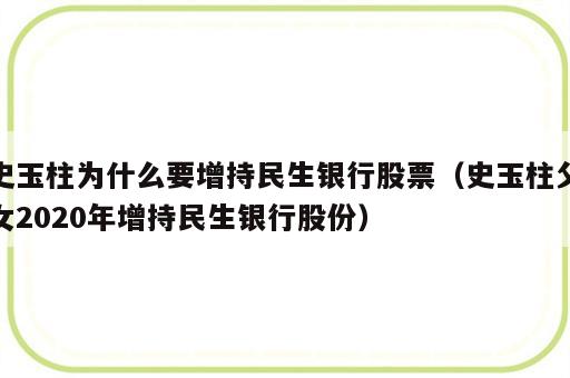 史玉柱为什么要增持民生银行股票（史玉柱父女2020年增持民生银行股份）