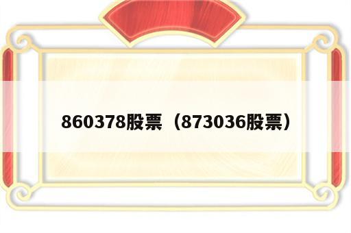860378股票（873036股票）
