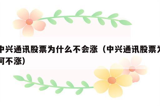 中兴通讯股票为什么不会涨（中兴通讯股票为何不涨）