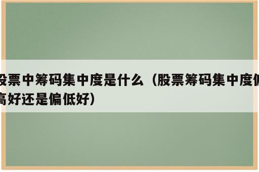 股票中筹码集中度是什么（股票筹码集中度偏高好还是偏低好）
