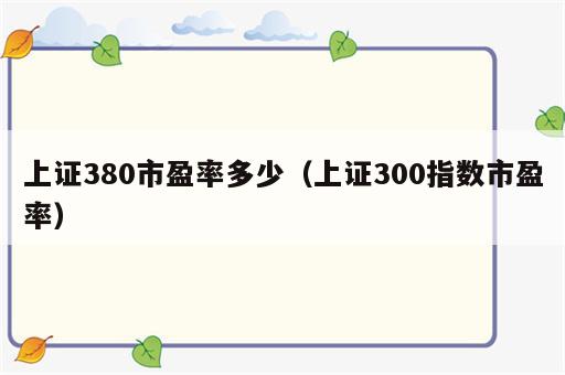 上证380市盈率多少（上证300指数市盈率）