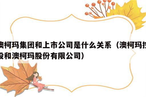 澳柯玛集团和上市公司是什么关系（澳柯玛控股和澳柯玛股份有限公司）