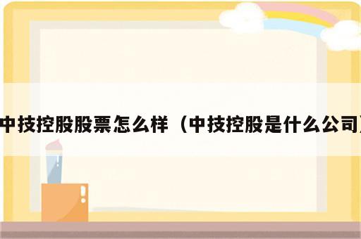 中技控股股票怎么样（中技控股是什么公司）