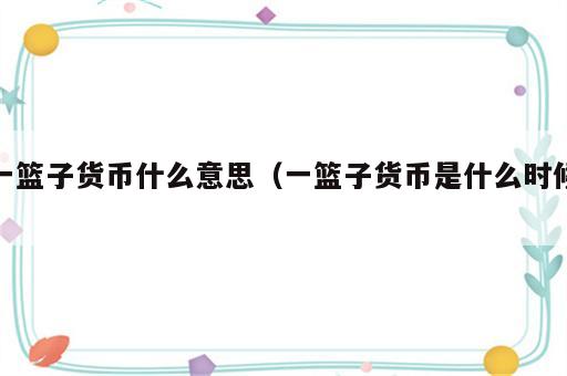 一篮子货币什么意思（一篮子货币是什么时候）