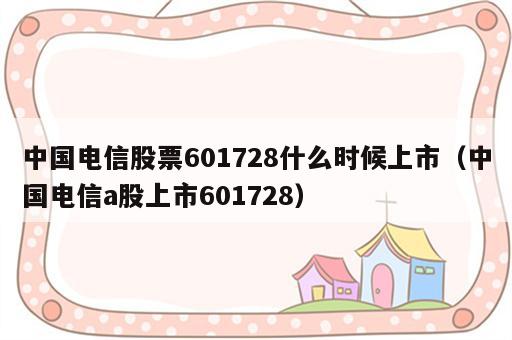中国电信股票601728什么时候上市（中国电信a股上市601728）