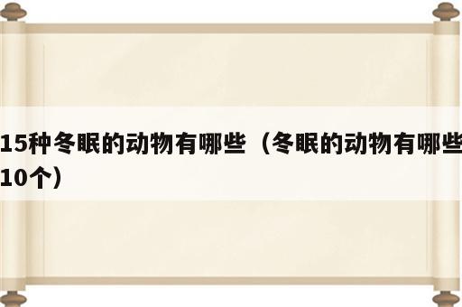 15种冬眠的动物有哪些（冬眠的动物有哪些10个）