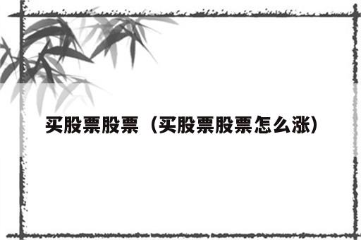 买股票股票（买股票股票怎么涨）