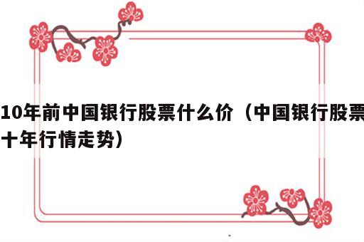 10年前中国银行股票什么价（中国银行股票十年行情走势）