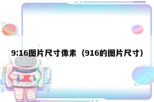 9:16图片尺寸像素（916的图片尺寸）
