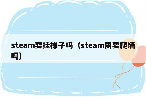 steam要挂梯子吗（steam需要爬墙吗）