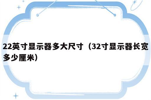 22英寸显示器多大尺寸（32寸显示器长宽多少厘米）