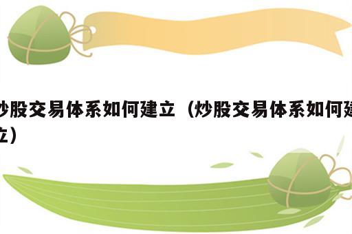 炒股交易体系如何建立（炒股交易体系如何建立）