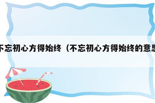 不忘初心方得始终（不忘初心方得始终的意思）