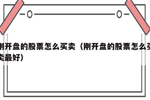 刚开盘的股票怎么买卖（刚开盘的股票怎么买卖最好）