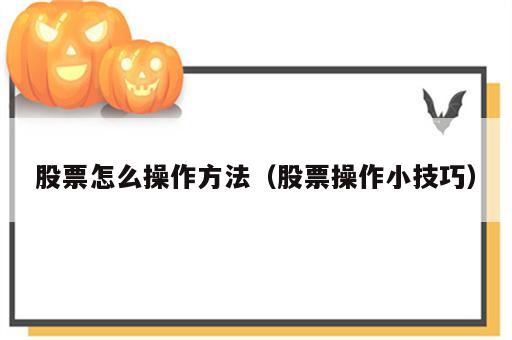 股票怎么操作方法（股票操作小技巧）