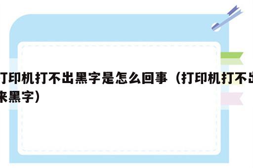 打印机打不出黑字是怎么回事（打印机打不出来黑字）