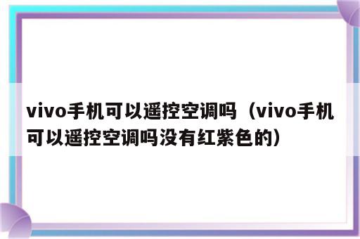 vivo手机可以遥控空调吗（vivo手机可以遥控空调吗没有红紫色的）