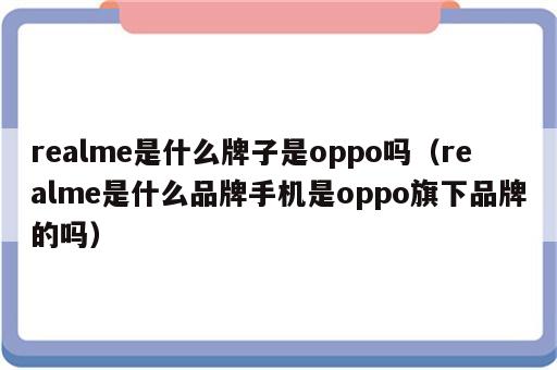 realme是什么牌子是oppo吗（realme是什么品牌手机是oppo旗下品牌的吗）
