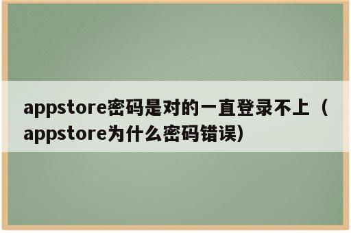 appstore密码是对的一直登录不上（appstore为什么密码错误）