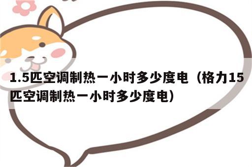 1.5匹空调制热一小时多少度电（格力15匹空调制热一小时多少度电）