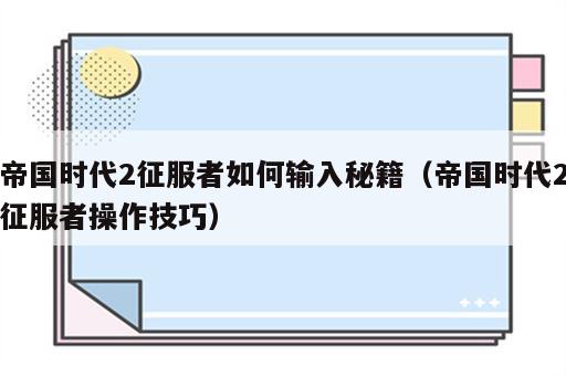 帝国时代2征服者如何输入秘籍（帝国时代2征服者操作技巧）