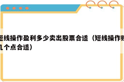 短线操作盈利多少卖出股票合适（短线操作赚几个点合适）