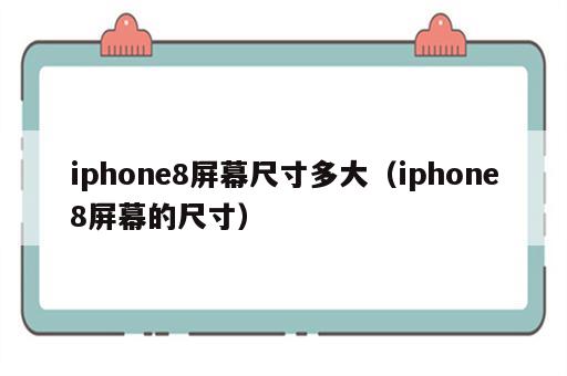 iphone8屏幕尺寸多大（iphone8屏幕的尺寸）
