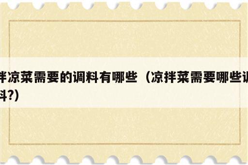 拌凉菜需要的调料有哪些（凉拌菜需要哪些调料?）