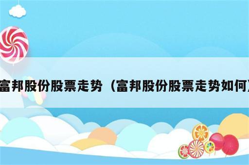 富邦股份股票走势（富邦股份股票走势如何）