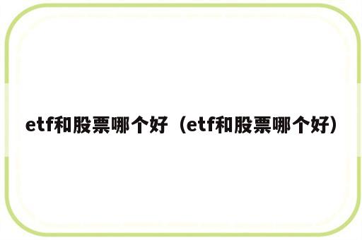 etf和股票哪个好（etf和股票哪个好）