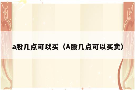 a股几点可以买（A股几点可以买卖）
