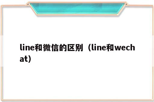 line和微信的区别（line和wechat）