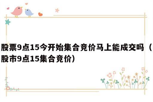 股票9点15今开始集合竞价马上能成交吗（股市9点15集合竞价）