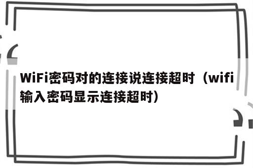 WiFi密码对的连接说连接超时（wifi输入密码显示连接超时）