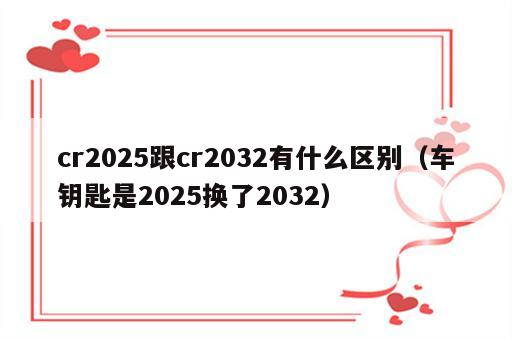 cr2025跟cr2032有什么区别（车钥匙是2025换了2032）