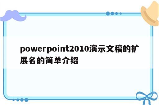powerpoint2010演示文稿的扩展名的简单介绍