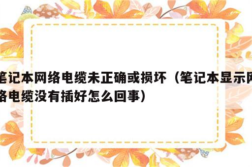 笔记本网络电缆未正确或损坏（笔记本显示网络电缆没有插好怎么回事）