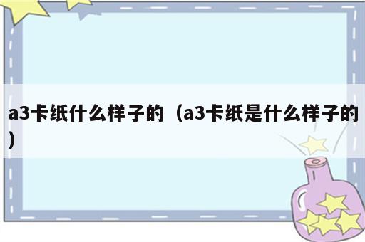 a3卡纸什么样子的（a3卡纸是什么样子的）