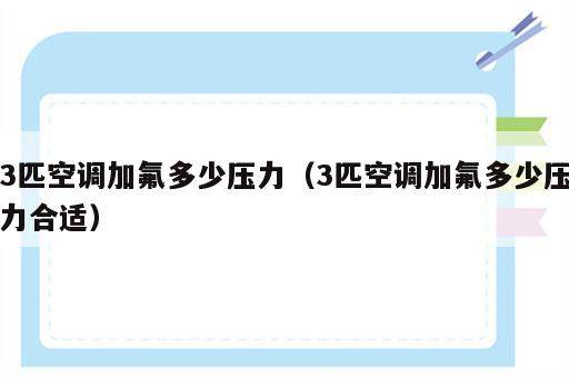 3匹空调加氟多少压力（3匹空调加氟多少压力合适）