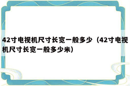 42寸电视机尺寸长宽一般多少（42寸电视机尺寸长宽一般多少米）