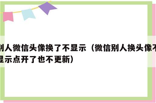 别人微信头像换了不显示（微信别人换头像不显示点开了也不更新）