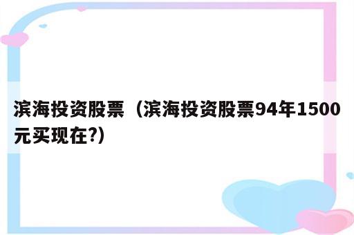 滨海投资股票（滨海投资股票94年1500元买现在?）